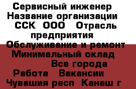 Сервисный инженер › Название организации ­ ССК, ООО › Отрасль предприятия ­ Обслуживание и ремонт › Минимальный оклад ­ 35 000 - Все города Работа » Вакансии   . Чувашия респ.,Канаш г.